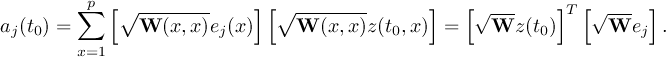  ∑p [∘ ------- ][∘ ------- ] [√ --- ]T [√ --- ] aj(t0) = W (x,x)ej(x) W (x,x)z(t0,x) = Wz (t0) Wej . x=1 